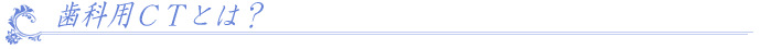 歯科用ＣＴとは？