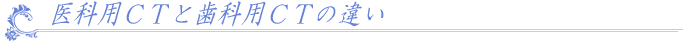 医科用CTと歯科用CTの違い