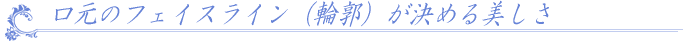 口元のフェイスライン(輪郭)が決める美しさ