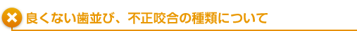 良くない歯並び、不正咬合の種類について