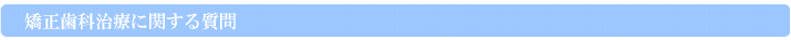 矯正歯科治療に関する質問